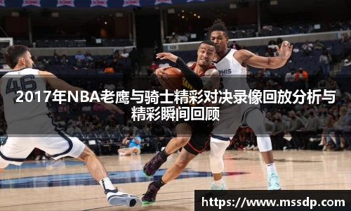 2017年NBA老鹰与骑士精彩对决录像回放分析与精彩瞬间回顾